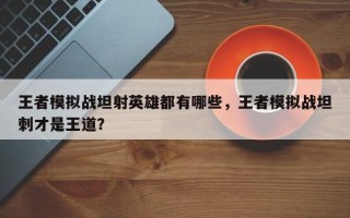 王者模拟战坦射英雄都有哪些，王者模拟战坦刺才是王道？