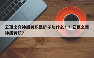 云顶之弈神盾转职是铲子加什么？？云顶之奕神盾转职？