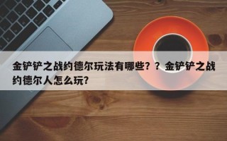 金铲铲之战约德尔玩法有哪些？？金铲铲之战约德尔人怎么玩？
