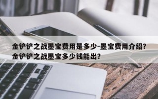金铲铲之战墨宝费用是多少-墨宝费用介绍？金铲铲之战墨宝多少钱能出？