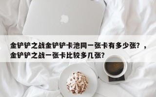 金铲铲之战金铲铲卡池同一张卡有多少张？，金铲铲之战一张卡比较多几张？