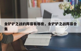 金铲铲之战的阵容有哪些，金铲铲之战阵容合集