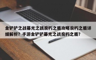金铲铲之战暮光之战腐朽之盾攻略腐朽之盾详细解析？手游金铲铲暮光之战腐朽之盾？