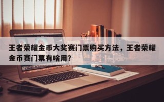 王者荣耀金币大奖赛门票购买方法，王者荣耀金币赛门票有啥用？