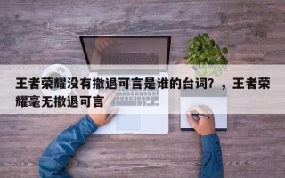 王者荣耀没有撤退可言是谁的台词？，王者荣耀毫无撤退可言