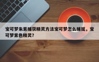 宝可梦朱紫捕获精灵方法宝可梦怎么捕捉，宝可梦紫色精灵？