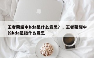 王者荣耀中kda是什么意思？，王者荣耀中的kda是指什么意思