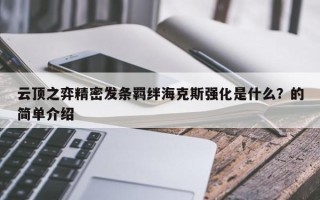 云顶之弈精密发条羁绊海克斯强化是什么？的简单介绍