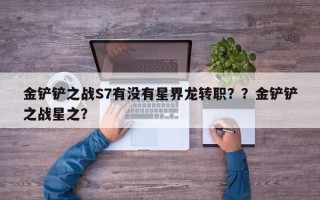 金铲铲之战S7有没有星界龙转职？？金铲铲之战星之？