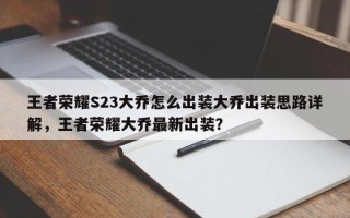 王者荣耀S23大乔怎么出装大乔出装思路详解，王者荣耀大乔最新出装？