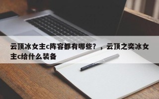 云顶冰女主c阵容都有哪些？，云顶之奕冰女主c给什么装备