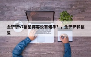 金铲铲s7福星阵容没有诺手？，金铲铲和福星