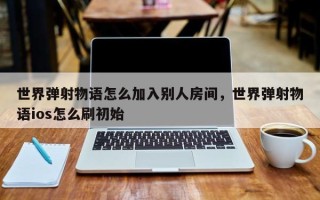 世界弹射物语怎么加入别人房间，世界弹射物语ios怎么刷初始