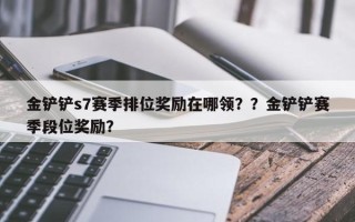 金铲铲s7赛季排位奖励在哪领？？金铲铲赛季段位奖励？