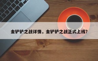 金铲铲之战详情，金铲铲之战正式上线？