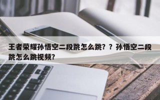 王者荣耀孙悟空二段跳怎么跳？？孙悟空二段跳怎么跳视频？