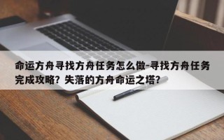 命运方舟寻找方舟任务怎么做-寻找方舟任务完成攻略？失落的方舟命运之塔？