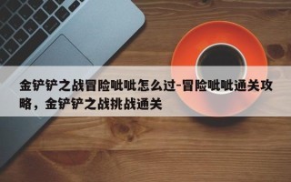 金铲铲之战冒险呲呲怎么过-冒险呲呲通关攻略，金铲铲之战挑战通关