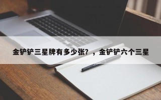 金铲铲三星牌有多少张？，金铲铲六个三星