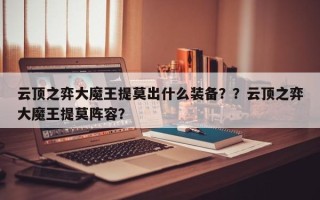 云顶之弈大魔王提莫出什么装备？？云顶之弈大魔王提莫阵容？