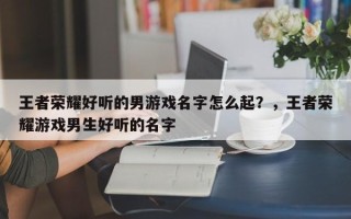 王者荣耀好听的男游戏名字怎么起？，王者荣耀游戏男生好听的名字