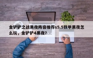 金铲铲之战黑夜阵容推荐s5.5铁甲黑夜怎么玩，金铲铲4黑夜？