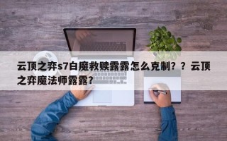 云顶之弈s7白魔救赎露露怎么克制？？云顶之弈魔法师露露？