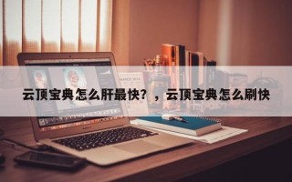 云顶宝典怎么肝最快？，云顶宝典怎么刷快