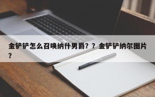 金铲铲怎么召唤纳什男爵？？金铲铲纳尔图片？