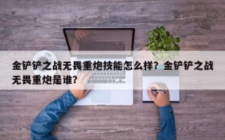金铲铲之战无畏重炮技能怎么样？金铲铲之战无畏重炮是谁？