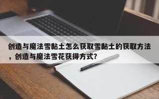创造与魔法雪黏土怎么获取雪黏土的获取方法，创造与魔法雪花获得方式？