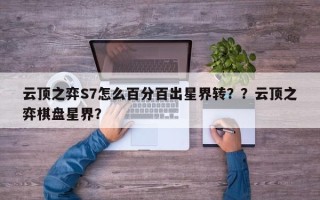 云顶之弈S7怎么百分百出星界转？？云顶之弈棋盘星界？