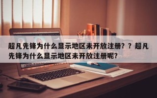超凡先锋为什么显示地区未开放注册？？超凡先锋为什么显示地区未开放注册呢？