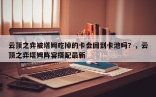 云顶之弈被塔姆吃掉的卡会回到卡池吗？，云顶之弈塔姆阵容搭配最新