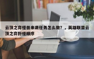 云顶之弈怪兽来袭任务怎么做？，英雄联盟云顶之弈野怪顺序