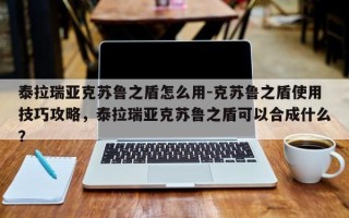 泰拉瑞亚克苏鲁之盾怎么用-克苏鲁之盾使用技巧攻略，泰拉瑞亚克苏鲁之盾可以合成什么？