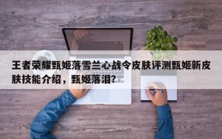 王者荣耀甄姬落雪兰心战令皮肤评测甄姬新皮肤技能介绍，甄姬落泪？