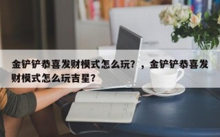 金铲铲恭喜发财模式怎么玩？，金铲铲恭喜发财模式怎么玩吉星？