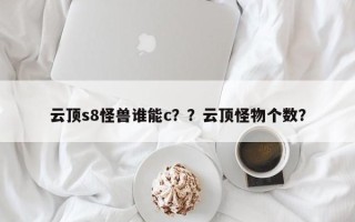 云顶s8怪兽谁能c？？云顶怪物个数？