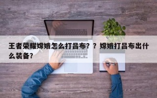 王者荣耀嫦娥怎么打吕布？？嫦娥打吕布出什么装备？