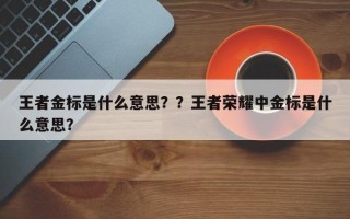 王者金标是什么意思？？王者荣耀中金标是什么意思？