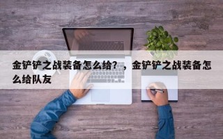 金铲铲之战装备怎么给？，金铲铲之战装备怎么给队友