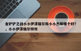 金铲铲之战小小伊泽瑞尔和小小杰斯哪个好？，小小伊泽瑞尔特效