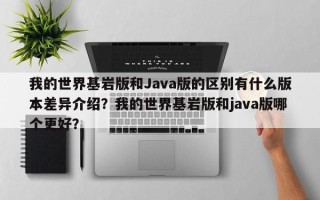 我的世界基岩版和Java版的区别有什么版本差异介绍？我的世界基岩版和java版哪个更好？