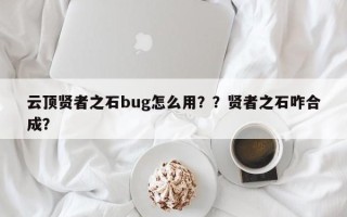 云顶贤者之石bug怎么用？？贤者之石咋合成？