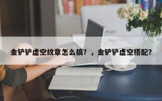金铲铲虚空纹章怎么搞？，金铲铲虚空搭配？