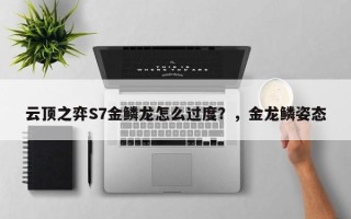 云顶之弈S7金鳞龙怎么过度？，金龙鳞姿态
