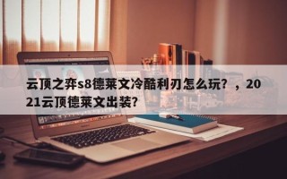 云顶之弈s8德莱文冷酷利刃怎么玩？，2021云顶德莱文出装？