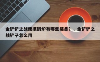 金铲铲之战便携锻炉有哪些装备？，金铲铲之战铲子怎么用