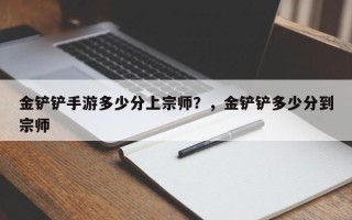 金铲铲手游多少分上宗师？，金铲铲多少分到宗师